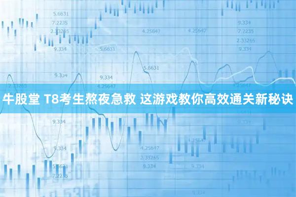 牛股堂 T8考生熬夜急救 这游戏教你高效通关新秘诀