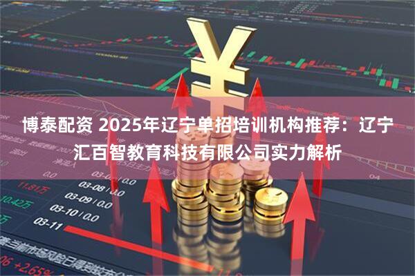 博泰配资 2025年辽宁单招培训机构推荐：辽宁汇百智教育科技有限公司实力解析