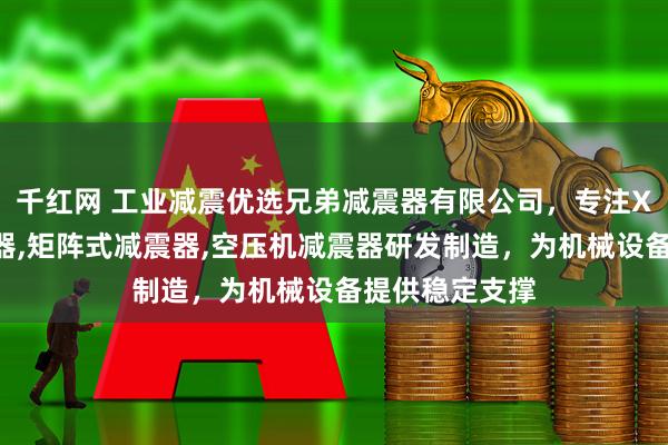 千红网 工业减震优选兄弟减震器有限公司，专注XD矩阵式减震器,矩阵式减震器,空压机减震器研发制造，为机械设备提供稳定支撑